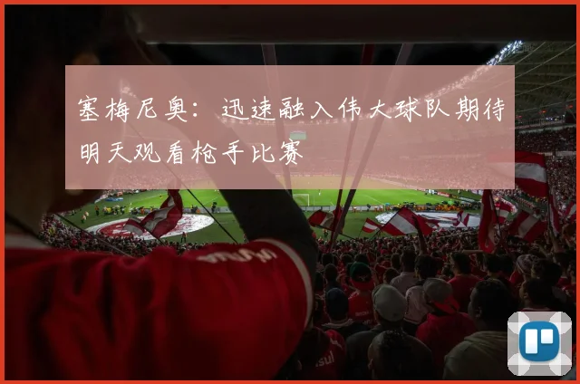 塞梅尼奥：迅速融入伟大球队期待明天观看枪手比赛