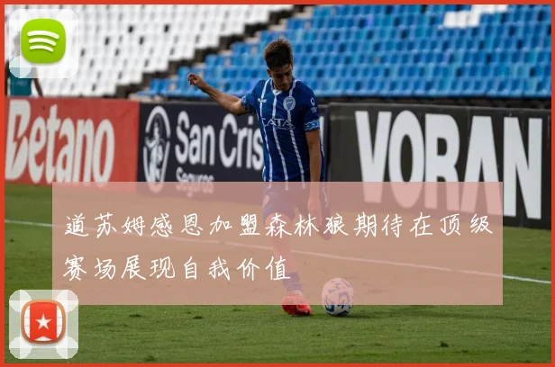 道苏姆感恩加盟森林狼期待在顶级赛场展现自我价值