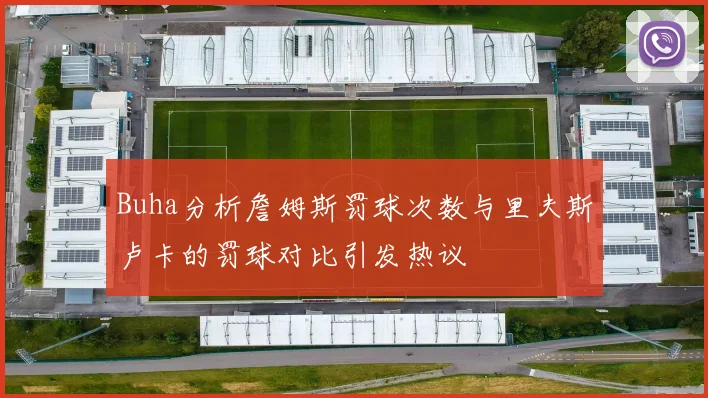 Buha分析詹姆斯罚球次数与里夫斯卢卡的罚球对比引发热议