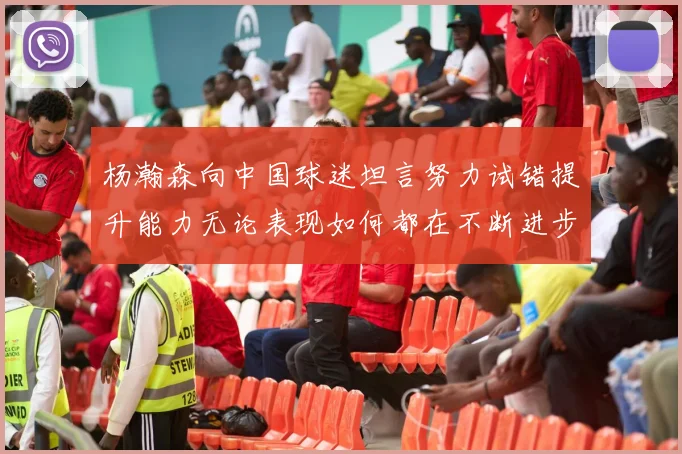 杨瀚森向中国球迷坦言努力试错提升能力无论表现如何都在不断进步