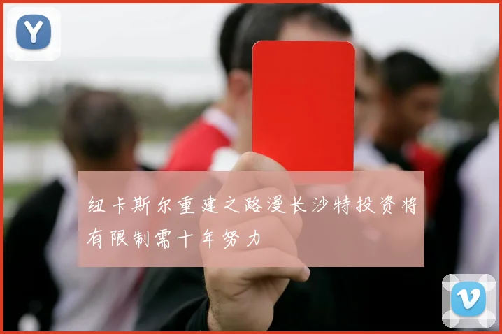 纽卡斯尔重建之路漫长沙特投资将有限制需十年努力