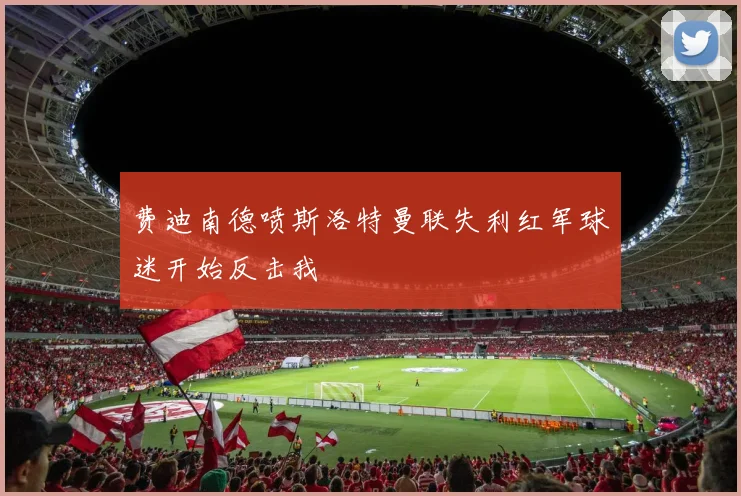 费迪南德喷斯洛特曼联失利红军球迷开始反击我