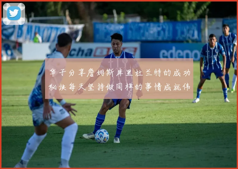 华子分享詹姆斯库里杜兰特的成功秘诀每天坚持做同样的事情成就伟大人生