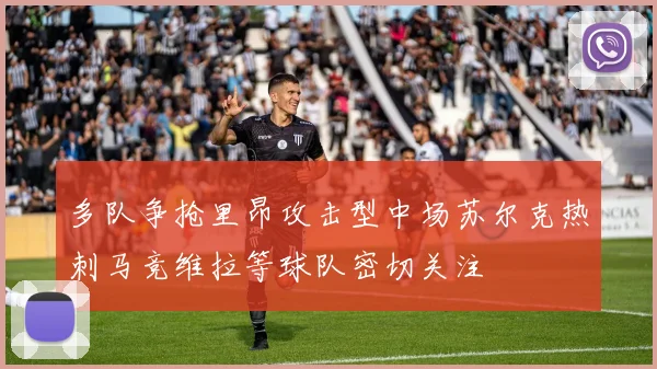 多队争抢里昂攻击型中场苏尔克热刺马竞维拉等球队密切关注