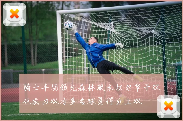骑士半场领先森林狼米切尔华子双双发力双方多名球员得分上双