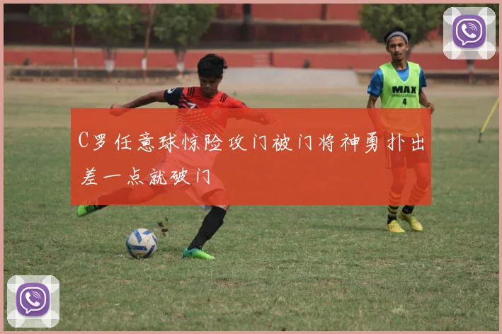 C罗任意球惊险攻门被门将神勇扑出差一点就破门