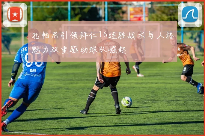孔帕尼引领拜仁16连胜战术与人格魅力双重驱动球队崛起