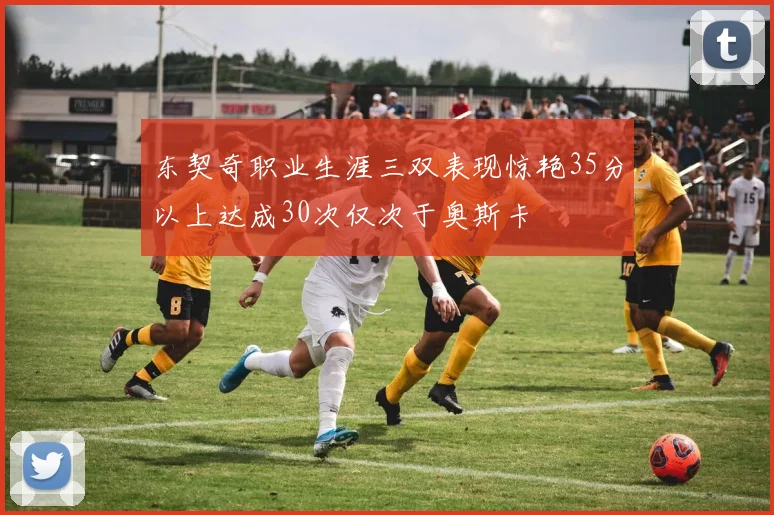东契奇职业生涯三双表现惊艳35分以上达成30次仅次于奥斯卡