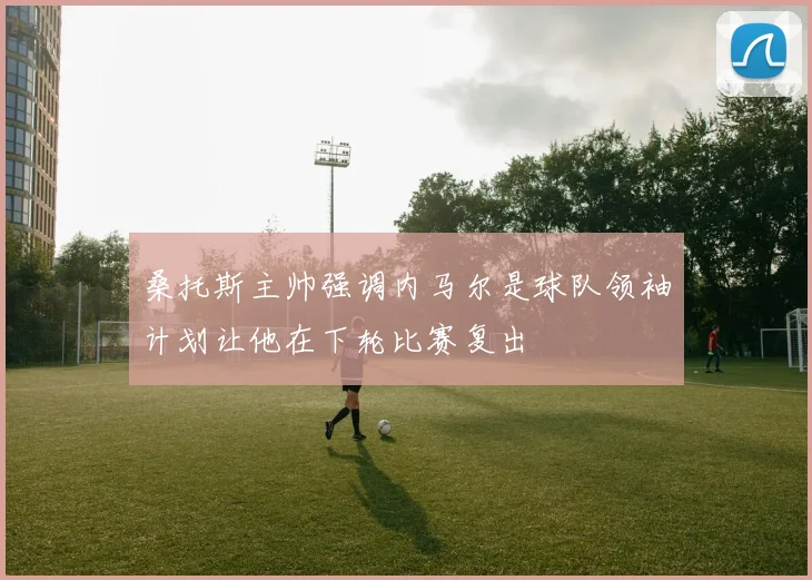 桑托斯主帅强调内马尔是球队领袖计划让他在下轮比赛复出