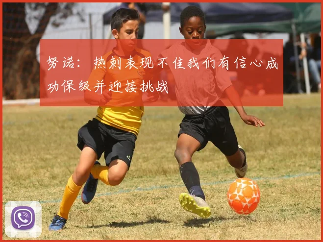 努诺：热刺表现不佳我们有信心成功保级并迎接挑战
