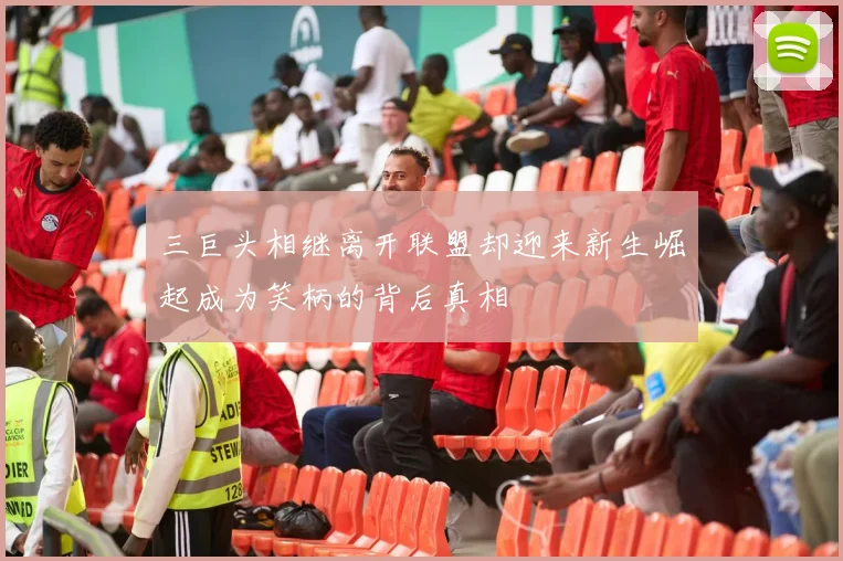 三巨头相继离开联盟却迎来新生崛起成为笑柄的背后真相