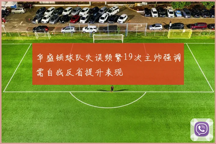 华盛顿球队失误频繁19次主帅强调需自我反省提升表现