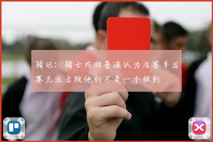 骑记：骑士内部普遍认为活塞季后赛无法击败他们不是一个级别