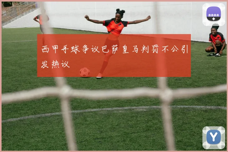 西甲手球争议巴萨皇马判罚不公引发热议