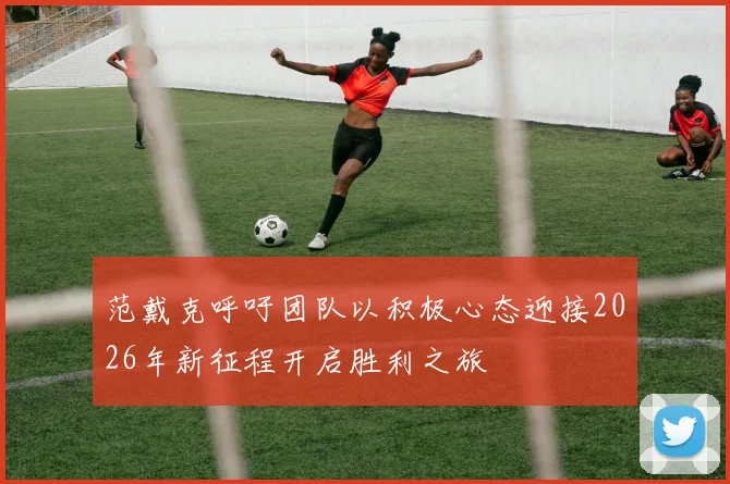 范戴克呼吁团队以积极心态迎接2026年新征程开启胜利之旅