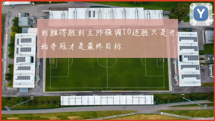 利雅得胜利主帅强调10连胜只是开始夺冠才是最终目标