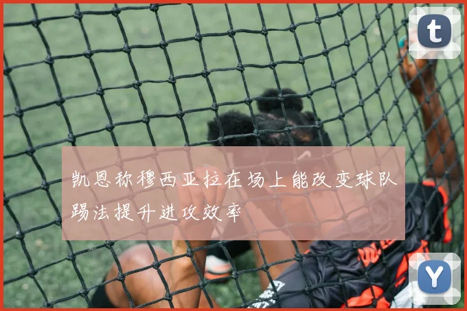 凯恩称穆西亚拉在场上能改变球队踢法提升进攻效率