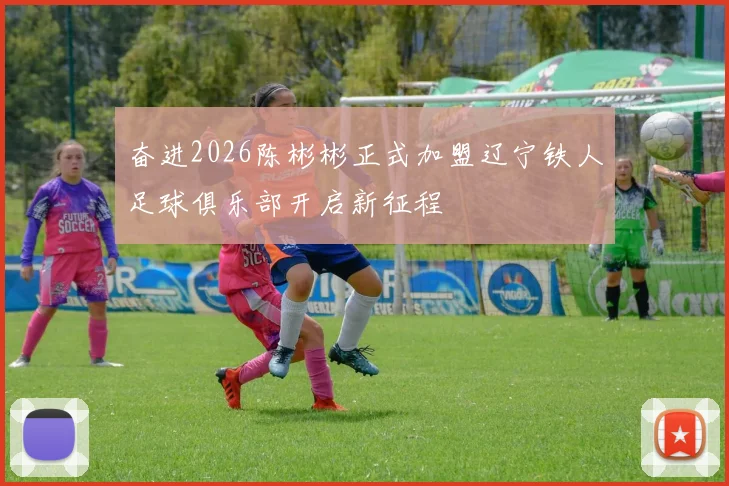 奋进2026陈彬彬正式加盟辽宁铁人足球俱乐部开启新征程